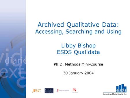 Archived Qualitative Data: Accessing, Searching and Using Libby Bishop ESDS Qualidata Ph.D. Methods Mini-Course 30 January 2004.