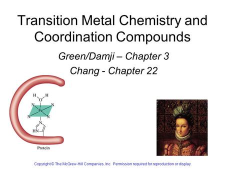 Transition Metal Chemistry and Coordination Compounds Green/Damji – Chapter 3 Chang - Chapter 22 Copyright © The McGraw-Hill Companies, Inc. Permission.