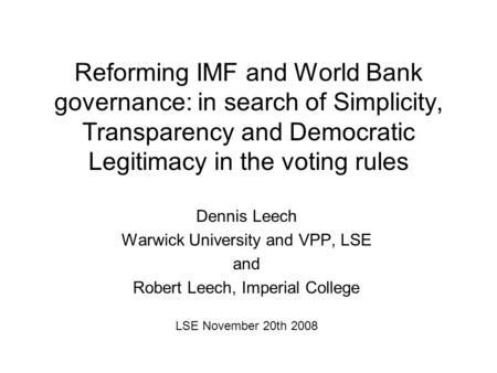 Reforming IMF and World Bank governance: in search of Simplicity, Transparency and Democratic Legitimacy in the voting rules Dennis Leech Warwick University.