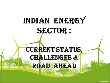 INDIAN ENERGY SECTOR : CURRENT STATUS, CHALLENGES & ROAD AHEAD