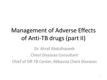 Dr. Ahraf Abdulhaseeb Chest Diseases Consultant Chief of DR-TB Center, Abbassia Chest Diseases Management of Adverse Effects of Anti-TB drugs (part II)