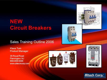 Sales Training Outline 2006 Klaus Tum Product Manager NEW Circuit Breakers 35 Royal Road Flemington, NJ 908-806-9400 www.altechcorp.com.