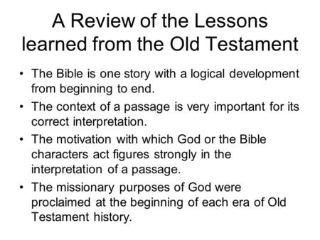 A Review of the Lessons learned from the Old Testament The Bible is one story with a logical development from beginning to end. The context of a passage.