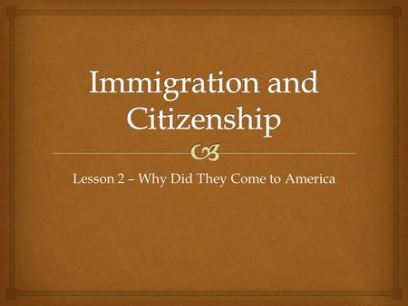 Lesson 2 – Why Did They Come to America.   Students will develop a sense of empathy with the experiences of immigrants who came to America.  Students.