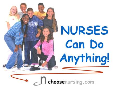 NURSES Can Do Anything! choosenursing.com.