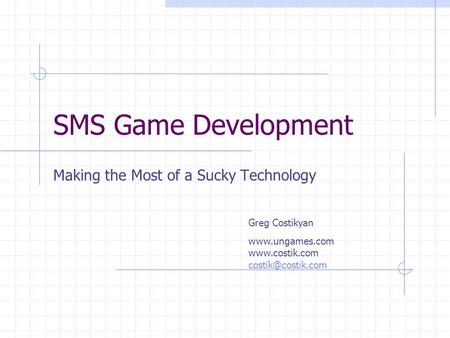 SMS Game Development Making the Most of a Sucky Technology Greg Costikyan