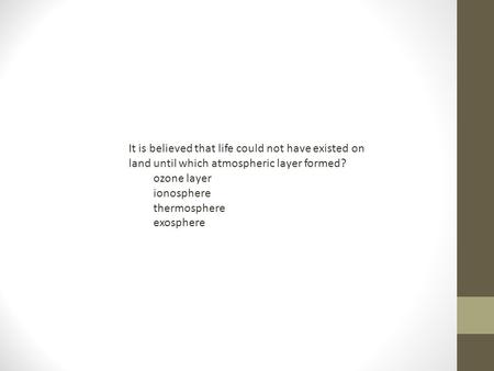 It is believed that life could not have existed on land until which atmospheric layer formed? ozone layer ionosphere thermosphere exosphere.