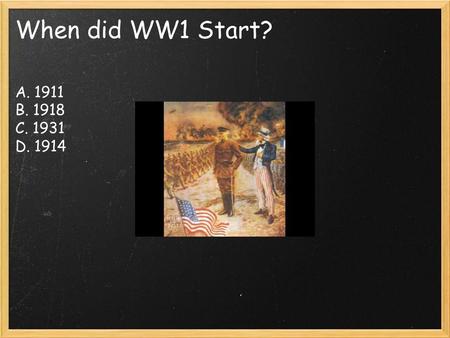 When did WW1 Start? A. 1911 B. 1918 C. 1931 D. 1914.