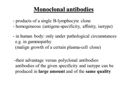 Monoclonal antibodies - products of a single B-lymphocyte clone - homogeneous (antigene-specificity, affinity, isotype) - in human body: only under pathological.