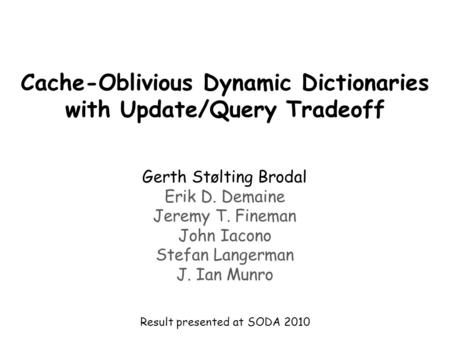 Cache-Oblivious Dynamic Dictionaries with Update/Query Tradeoff Gerth Stølting Brodal Erik D. Demaine Jeremy T. Fineman John Iacono Stefan Langerman J.