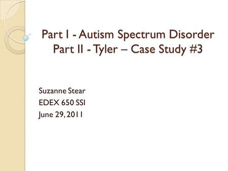 Part I - Autism Spectrum Disorder Part II - Tyler – Case Study #3