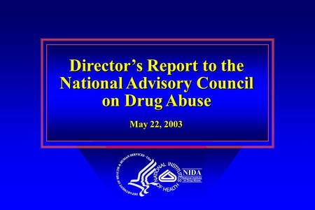 Director’s Report to the National Advisory Council on Drug Abuse Director’s Report to the National Advisory Council on Drug Abuse May 22, 2003.