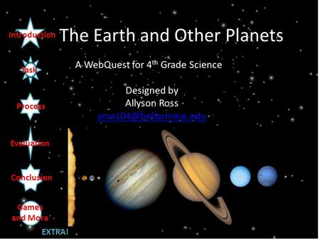 The Earth and Other Planets A WebQuest for 4 th Grade Science Designed by Allyson Ross Introduction Task Process Evaluation Conclusion.