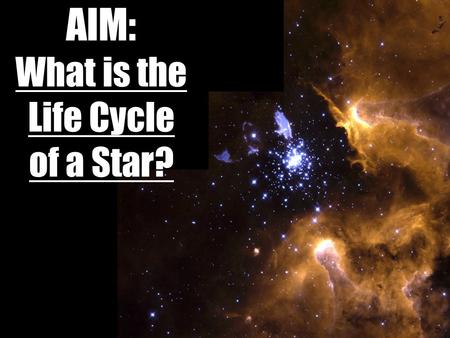 AIM: What is the Life Cycle of a Star?. If you were preparing a timeline of your life, what would you include?