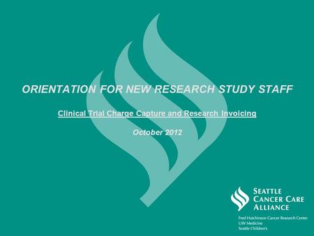 ORIENTATION FOR NEW RESEARCH STUDY STAFF Clinical Trial Charge Capture and Research Invoicing October 2012.