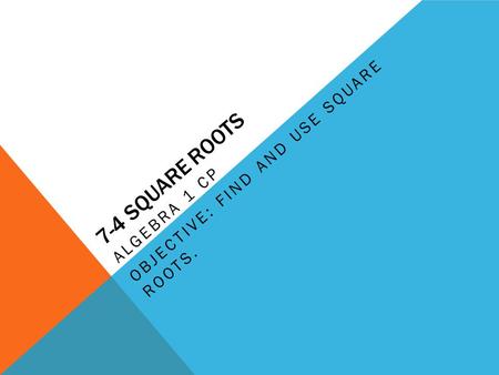7-4 SQUARE ROOTS ALGEBRA 1 CP OBJECTIVE: FIND AND USE SQUARE ROOTS.