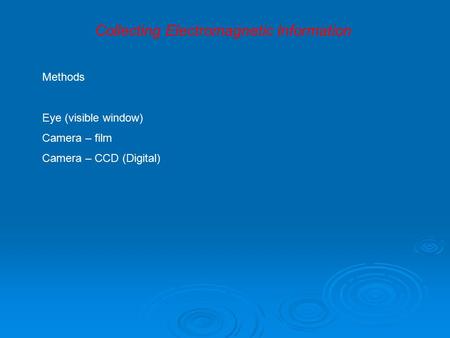 Methods Eye (visible window) Camera – film Camera – CCD (Digital) Collecting Electromagnetic Information.