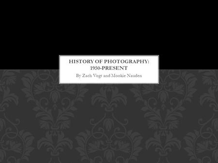 By Zach Vogt and Mookie Nauden. Photography has changed a lot since the early 1950’s. By the 1950’s the camera was becoming very complex and versatile.