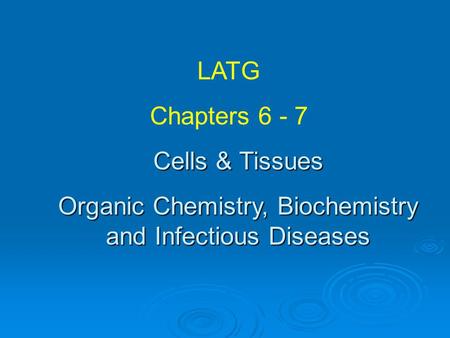 LATG Chapters 6 - 7 Cells & Tissues Organic Chemistry, Biochemistry and Infectious Diseases.