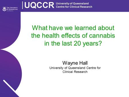 What have we learned about the health effects of cannabis in the last 20 years? Wayne Hall University of Queensland Centre for Clinical Research.