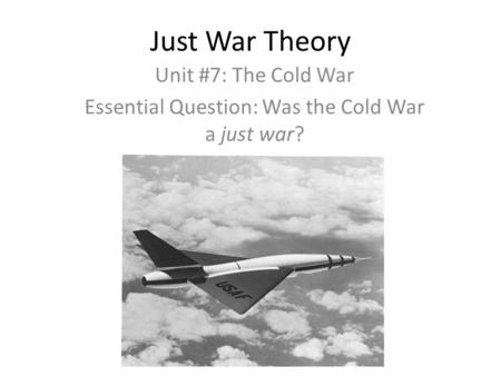 Just War Theory Unit #7: The Cold War Essential Question: Was the Cold War a just war?