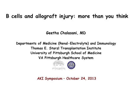 B cells and allograft injury: more than you think Geetha Chalasani, MD Departments of Medicine (Renal-Electrolyte) and Immunology Thomas E. Starzl Transplantation.