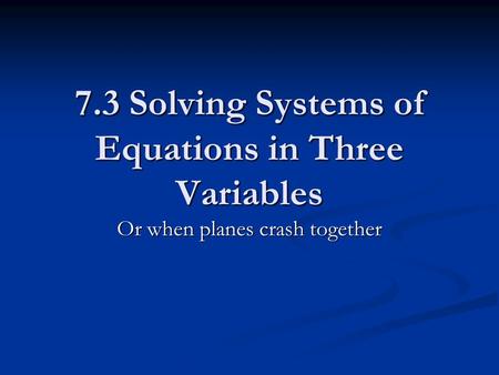 7.3 Solving Systems of Equations in Three Variables