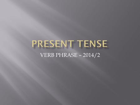 VERB PHRASE – 2014/2.  Present time is seen either as the moment of speaking or writing, or as “time around now”, or as a more general, permanent time.