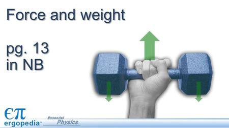 Force and weight pg. 13 in NB. Objectives Explain the difference between weight and mass. Calculate weight from mass or mass from weight. Physics terms.