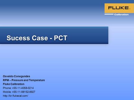 Osvaldo Conegundes RPM – Pressure and Temperature Fluke Calibration Phone: +55-11-4058-0214 Mobile: +55-11-98152-8927  Sucess Case.