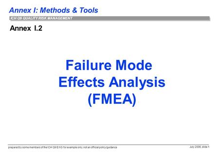 Annex I: Methods & Tools prepared by some members of the ICH Q9 EWG for example only; not an official policy/guidance July 2006, slide 1 ICH Q9 QUALITY.