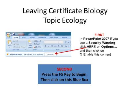 Leaving Certificate Biology Topic Ecology SECOND Press the F5 Key to Begin, Then click on this Blue Box FIRST In PowerPoint 2007 if you see a Security.