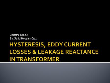 Lecture No. 15 By. Sajid Hussain Qazi.  Physical explanation of Hysteresis loss ▪ The magnetic core of transformer is made of ′ Cold Rolled Grain Oriented.