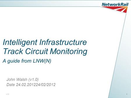 Intelligent Infrastructure Track Circuit Monitoring A guide from LNW(N) John Walsh (v1.0) Date 24.02.201224/02/2012 v1.0.