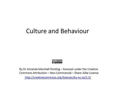 Culture and Behaviour By Dr Amanda Marshall-Ponting – licensed under the Creative 	Commons Attribution – Non-Commercial – Share Alike License http://creativecommons.org/licenses/by-nc-sa/2.5/