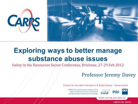 CRICOS No. 00213J Exploring ways to better manage substance abuse issues Safety in the Resources Sector Conference, Brisbane, 27-29 Feb 2012 Professor.