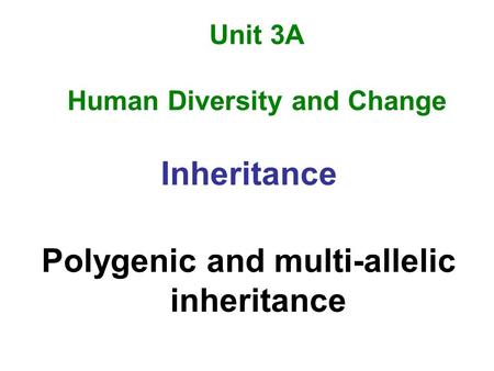 Unit 3A Human Diversity and Change Inheritance Polygenic and multi-allelic inheritance.