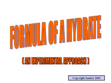 Copyright Sautter 2003 HOW ARE THE CHEMICAL FORMULAS FOR COMPOUNDS DETERMINED? THEY CONTAIN WATER !! WE ARE GOING TO CARRY OUT AN EXPERIMENT TO FIND.