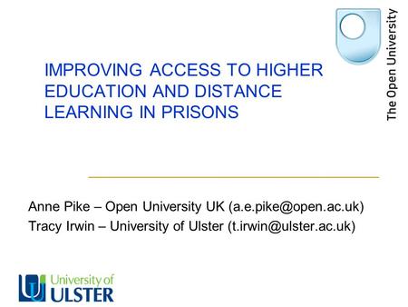 IMPROVING ACCESS TO HIGHER EDUCATION AND DISTANCE LEARNING IN PRISONS Anne Pike – Open University UK Tracy Irwin – University of.