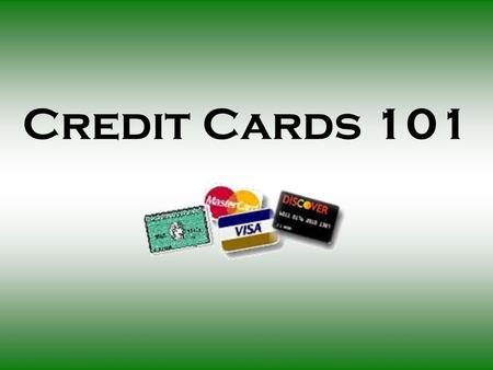 Credit Cards 101. Today’s Presentation $ Introduction $ Credit card basics and terminology $ Obtaining a credit card $ Extra information for you $ How.