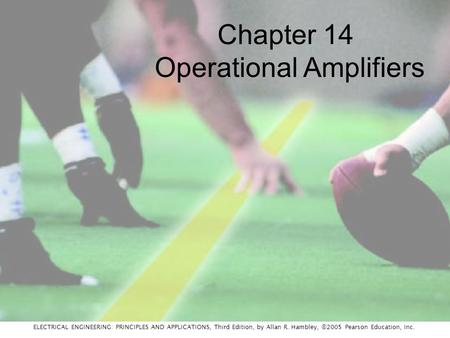 ELECTRICAL ENGINEERING: PRINCIPLES AND APPLICATIONS, Third Edition, by Allan R. Hambley, ©2005 Pearson Education, Inc. Chapter 14 Operational Amplifiers.