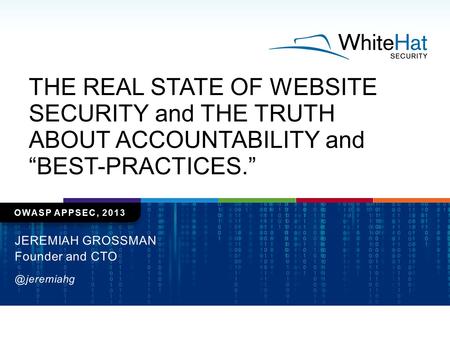 OWASP APPSEC, 2013 JEREMIAH GROSSMAN Founder and THE REAL STATE OF WEBSITE SECURITY and THE TRUTH ABOUT ACCOUNTABILITY and “BEST-PRACTICES.”