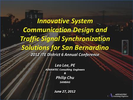 Innovative System Communication Design and Traffic Signal Synchronization Solutions for San Bernardino 2012 ITE District 6 Annual Conference Leo Lee, PE.