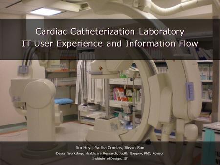 Cardiac Catheterization Laboratory IT User Experience and Information Flow Cardiac Catheterization Laboratory IT User Experience and Information Flow Jim.