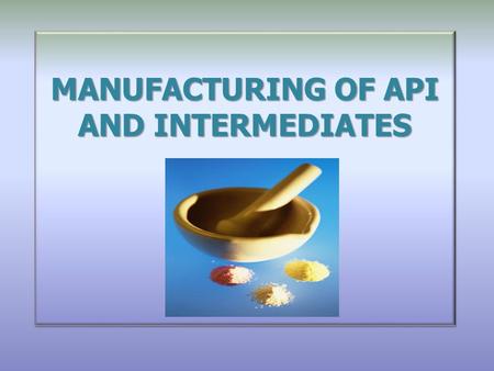 MANUFACTURING OF API AND INTERMEDIATES