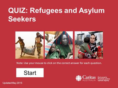 QUIZ: Refugees and Asylum Seekers Note: Use your mouse to click on the correct answer for each question. Start Updated May 2015.