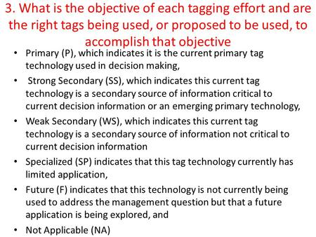 3. What is the objective of each tagging effort and are the right tags being used, or proposed to be used, to accomplish that objective Primary (P), which.