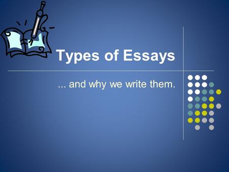 Types of Essays... and why we write them.. Why do we write essays? Hint: The answer is NOT ‘because sir/miss told me to’