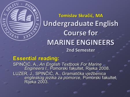 Essential reading: SPINČIĆ, A., An English Textbook For Marine Engineers I., Pomorski fakultet, Rijeka 2008. LUZER, J., SPINČIĆ, A., Gramatička vježbenica.