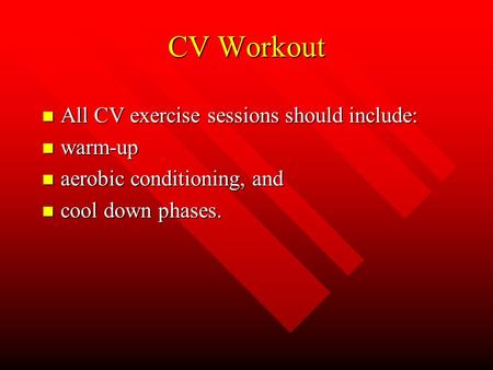 CV Workout n All CV exercise sessions should include: n warm-up n aerobic conditioning, and n cool down phases.